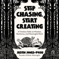 Stop Chasing, Start Creating : A Timeless Fable on Mindset, Resilience, and Meaningful Work - Justin Jones-Fosu