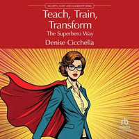 Teach, Train, Transform : The Superhero Way - Denise Cicchella