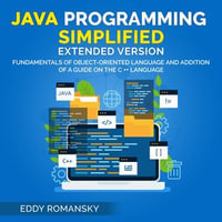Java Programming Simplified (Extended Version) : Fundamental of Object-Oriented Language and Addition of a Guide on the C++ Language - Eddy Romansky