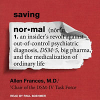 Saving Normal : An Insider's Revolt Against Out-Of-Control Psychiatric Diagnosis, Dsm-5, Big Pharma, and the Medicalization of Ordinar - Allen Frances