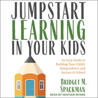 Jumpstart Learning in Your Kids : An Easy Guide to Building Your Child's Independence and Success in School - Bridget Spackman