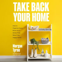 Take Back Your Home : How to Organize Every Room for a Stress-Free, Mess-Free, Happy Home - Lauren Ewing