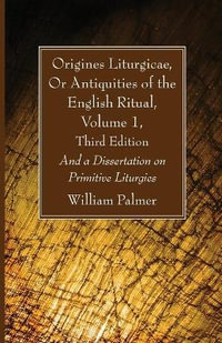 Origines Liturgicae, Or Antiquities of the English Ritual, Volume 1, Third Edition - William Palmer