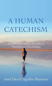 A Human Catechism : A Journey from Violence and Collective Woundedness to Peacebuilding - Joel David Aguilar Ramirez