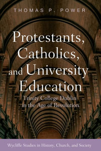 Protestants, Catholics, and University Education : Trinity College Dublin in the Age of Revolution - Thomas P. Power