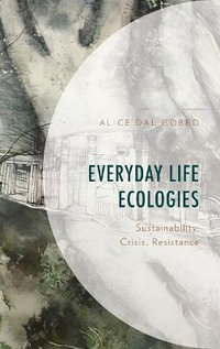 Everyday Life Ecologies : Sustainability, Crisis, and Resistance - Alice Dal Gobbo