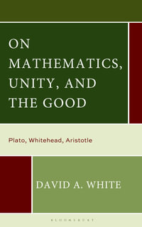 On Mathematics, Unity, and the Good : Plato, Whitehead, Aristotle - David A. White