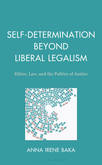 Self-Determination Beyond Liberal Legalism : Ethics, Law, and the Politics of Justice - Anna Irene Baka