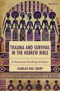 Trauma and Survival in the Hebrew Bible : A Womanist Reading of Esther - Kamilah Hall Sharp