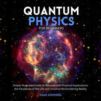 Quantum Physics for Beginners : Simple Illustrated Guide to Discover with Practical Explanations the Paradoxes of the Life and Universe Reconsidering Reality - Derik Hendrickson