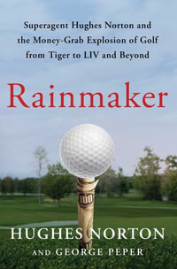 Rainmaker : Superagent Hughes Norton and the Money-Grab Explosion of Golf from Tiger to LIV and Beyond - Hughes Norton
