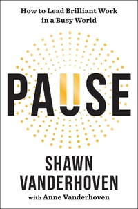 Pause : How to Lead Brilliant Work in a Busy World - Shawn Vanderhoven