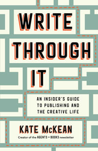 Write Through It : An Insider's Guide to Publishing and the Creative Life - Kate McKean