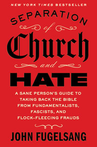 Separation of Church and Hate : A Sane Person's Guide to Taking Back the Bible from Fundamentalists, Fascists, and Flock-Fleecing Frauds - John Fugelsang