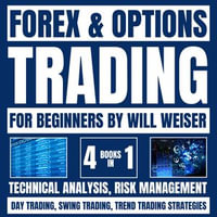 Forex & Options Trading For Beginners: 4 Books In 1 : Technical Analysis, Risk Management, Day Trading, Swing Trading & Trend Trading Strategies - Will Weiser