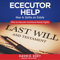 Executor Help : How to Settle an Estate Pick an Executor and Avoid Family Fights - David E. Edey