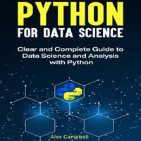 Python for Data Science : Clear and Complete Guide to Data Science and Analysis with Python. - Alex Campbell