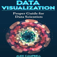 Data Visualization : Clear Introduction to Data Visualization with Python. Proper Guide for Data Scientist. - Alex Campbell
