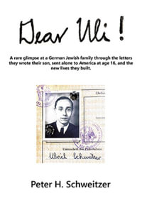 Dear Uli! : A Rare Glimpse at a German Jewish Family Through the Letters They Wrote Their Son, Sent Alone to America at Age 16, and the New Lives They Built. - Peter H. Schweitzer