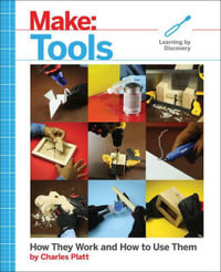 Make: Tools : How They Work and How to Use Them - Charles Platt
