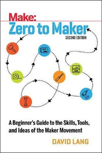 Zero to Maker 2e : A Beginner's Guide to the Skills, Tools, and Ideas of the Maker Movement - David Lang