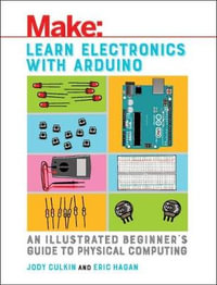Learn Electronics with Arduino : An Illustrated Beginner's Guide to Physical Computing - Jody Culkin