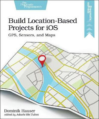 Build Location-Based Projects for iOS : GPS, Sensors, and Maps - Dominik Hauser