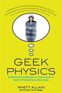 Geek Physics : Surprising Answers to the Planet's Most Interesting Questions - Rhett Allain
