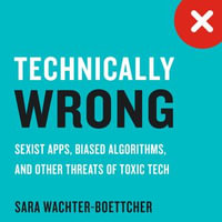 Technically Wrong : Sexist Apps, Biased Algorithms, and Other Threats of Toxic Tech - Sara Wachter-Boettcher