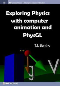Exploring Physics with Computer Animation and PhysGL : IOP Concise Physics - T J Bensky