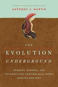 The Evolution Underground : Burrows, Bunkers, and the Marvelous Subterranean World Beneath Our Feet - Anthony J. Martin
