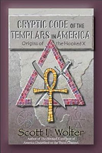 Cryptic Code : The Templars in America and the Origins of the Hooked X - Scott F. Wolter