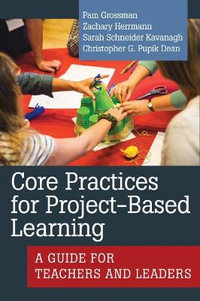 Core Practices for Project-Based Learning : A Guide for Teachers and Leaders - Christopher G. Pupik Dean