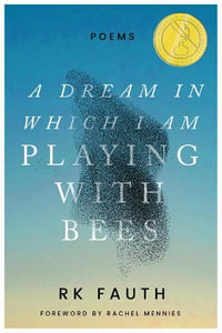 A Dream in Which I Am Playing with Bees : Poems - RK Fauth