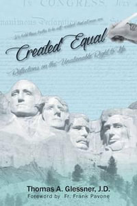 Created Equal : Reflections On The Unalienable Right To Life - J. D. Thomas a. Glessner