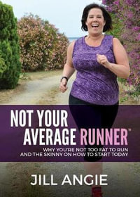Not Your Average Runner : Why You're Not Too Fat to Run and the Skinny on How to Start Today - Jill Angie