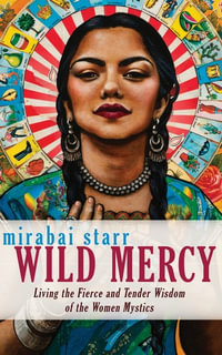Wild Mercy : Living the Fierce and Tender Wisdom of the Women Mystics - Mirabai Starr