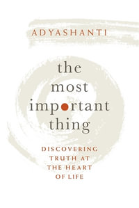 The Most Important Thing : Discovering Truth at the Heart of Life - Adyashanti