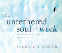 The Untethered Soul at Work : Teachings to Transform Your Work Life - Michael A. Singer