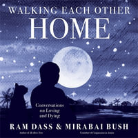 Walking Each Other Home : Conversations on Loving and Dying - Ram Dass