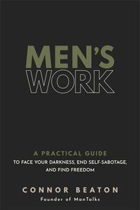 Men's Work : A Practical Guide to Face Your Darkness, End Self-Sabotage, and Find Freedom - Connor Beaton