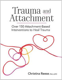 Trauma and Attachment : Over 150 Attachment-based Interventions to Heal Trauma - Christina Reese