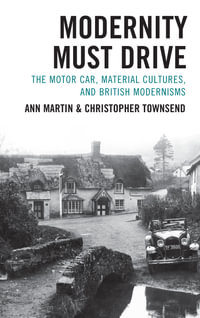 Modernity Must Drive : The Motor Car, Material Cultures, and British Modernisms - Ann Martin