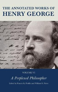The Annotated Works of Henry George : A Perplexed Philosopher - Joseph R. Milner