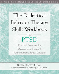 The Dialectical Behavior Therapy Skills Workbook for PTSD : Practical Exercises for Overcoming Trauma and Post-Traumatic Stress Disorder - Kirby Reutter