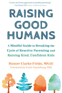 Raising Good Humans : A Mindful Guide to Breaking the Cycle of Reactive Parenting and Raising Kind, Confident Kids - Hunter Clarke-Fields