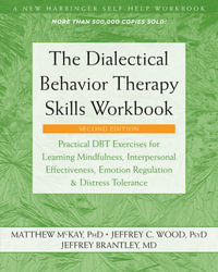 The Dialectical Behavior Therapy Skills Workbook : Practical DBT Exercises for Learning Mindfulness, Interpersonal Effectiveness, Emotion Regulation, and Distress Tolerance - Matthew McKay