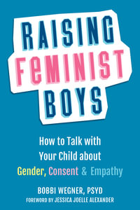 Raising Feminist Boys : How to Talk with Your Child about Gender, Consent, and Empathy - Bobbi Wegner