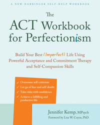 The ACT Workbook for Perfectionism : Build Your Best (Imperfect) Life Using Powerful Acceptance and Commitment Therapy and Self-Compassion Skills - Jennifer Kemp