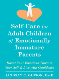 Self-Care for Adult Children of Emotionally Immature Parents : Honor Your Emotions, Nurture Your Self, and Live with Confidence - Lindsay C. Gibson